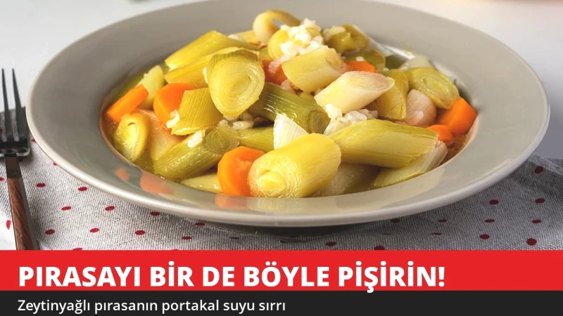Pırasayı Bir de Böyle Pişirin! Zeytinyağlı Pırasanın Portakal Sırrı